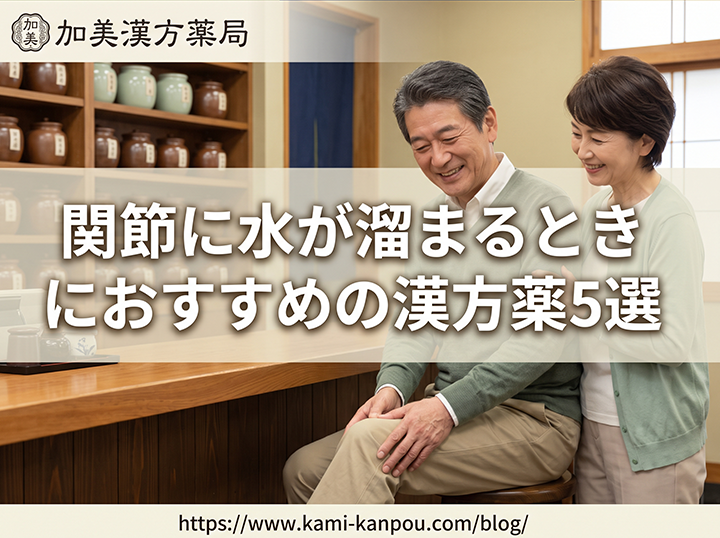 大阪の加美漢方薬局が選ぶ、関節に水が溜まるときにおすすめの漢方薬5選